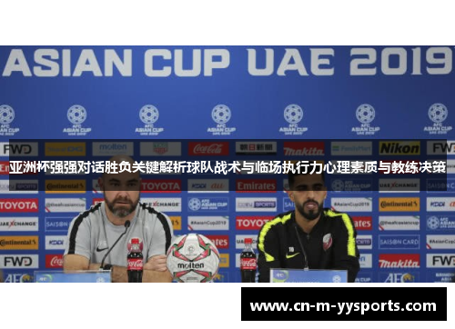 亚洲杯强强对话胜负关键解析球队战术与临场执行力心理素质与教练决策 亚洲杯强强对话胜负关键解析球队战术与临场执行力心理素质与教练决策