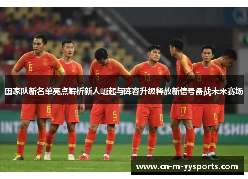 国家队新名单亮点解析新人崛起与阵容升级释放新信号备战未来赛场