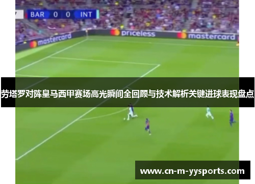 劳塔罗对阵皇马西甲赛场高光瞬间全回顾与技术解析关键进球表现盘点 劳塔罗对阵皇马西甲赛场高光瞬间全回顾与技术解析关键进球表现盘点