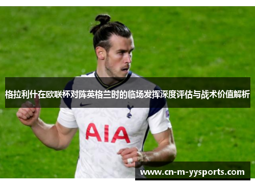 格拉利什在欧联杯对阵英格兰时的临场发挥深度评估与战术价值解析 格拉利什在欧联杯对阵英格兰时的临场发挥深度评估与战术价值解析