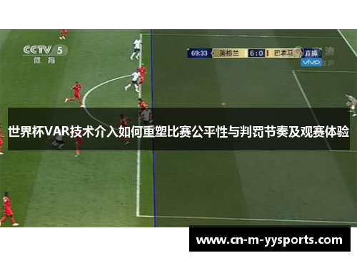 世界杯VAR技术介入如何重塑比赛公平性与判罚节奏及观赛体验 世界杯VAR技术介入如何重塑比赛公平性与判罚节奏及观赛体验