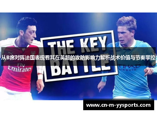 从B席对阵法国表现看其在英超的攻防影响力解析战术价值与节奏掌控 从B席对阵法国表现看其在英超的攻防影响力解析战术价值与节奏掌控