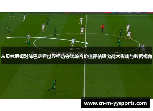 从贝林厄姆对阵巴萨看世界杯防守端综合价值评估研究战术影响与数据视角