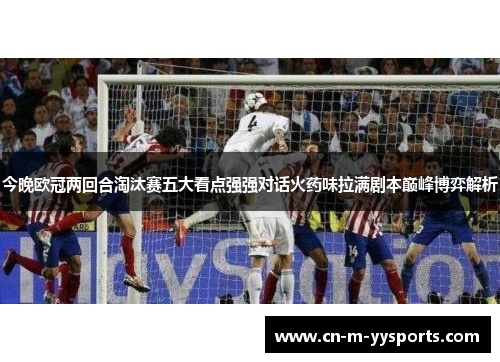今晚欧冠两回合淘汰赛五大看点强强对话火药味拉满剧本巅峰博弈解析 今晚欧冠两回合淘汰赛五大看点强强对话火药味拉满剧本巅峰博弈解析