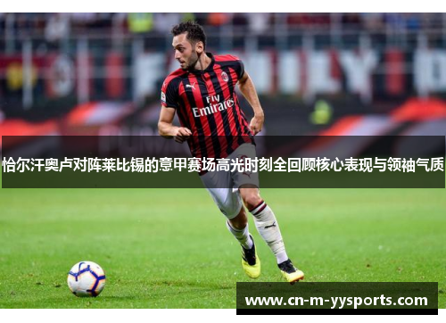 恰尔汗奥卢对阵莱比锡的意甲赛场高光时刻全回顾核心表现与领袖气质 恰尔汗奥卢对阵莱比锡的意甲赛场高光时刻全回顾核心表现与领袖气质