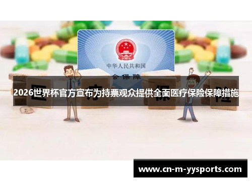 2026世界杯官方宣布为持票观众提供全面医疗保险保障措施 2026世界杯官方宣布为持票观众提供全面医疗保险保障措施