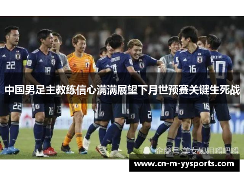 中国男足主教练信心满满展望下月世预赛关键生死战 中国男足主教练信心满满展望下月世预赛关键生死战