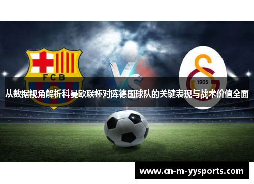 从数据视角解析科曼欧联杯对阵德国球队的关键表现与战术价值全面 从数据视角解析科曼欧联杯对阵德国球队的关键表现与战术价值全面