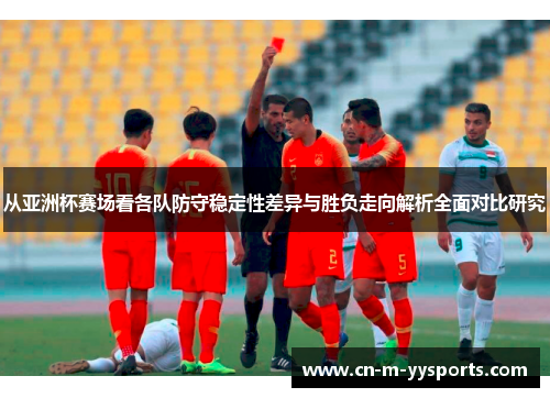 从亚洲杯赛场看各队防守稳定性差异与胜负走向解析全面对比研究 从亚洲杯赛场看各队防守稳定性差异与胜负走向解析全面对比研究