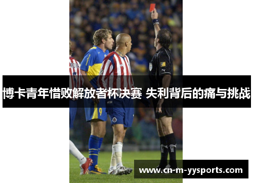 博卡青年惜败解放者杯决赛 失利背后的痛与挑战