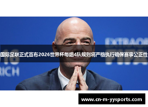 国际足联正式宣布2026世界杯每组4队规则将严格执行确保赛事公正性 国际足联正式宣布2026世界杯每组4队规则将严格执行确保赛事公正性