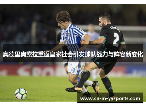 奥德里奥索拉重返皇家社会引发球队战力与阵容新变化 奥德里奥索拉重返皇家社会引发球队战力与阵容新变化