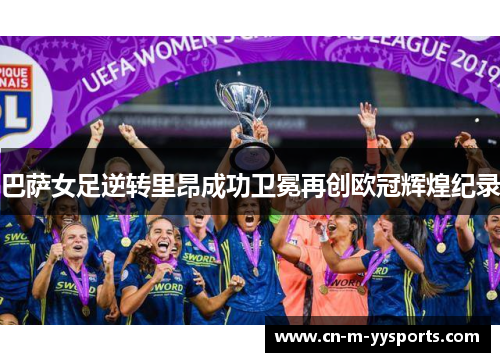 巴萨女足逆转里昂成功卫冕再创欧冠辉煌纪录 巴萨女足逆转里昂成功卫冕再创欧冠辉煌纪录