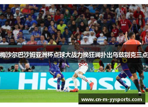 梅沙尔巴沙姆亚洲杯点球大战力挽狂澜扑出乌兹别克三点