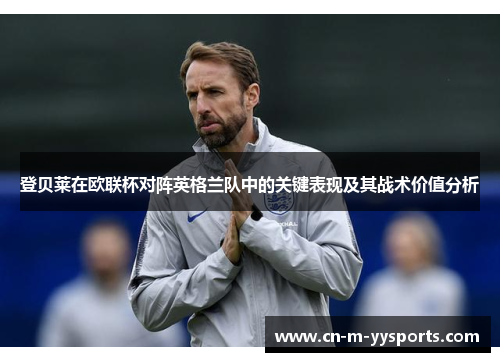 登贝莱在欧联杯对阵英格兰队中的关键表现及其战术价值分析