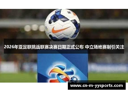 2026年亚足联挑战联赛决赛日期正式公布 中立场地赛制引关注