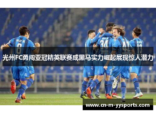 光州FC勇闯亚冠精英联赛成黑马实力崛起展现惊人潜力