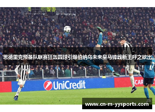 恩德里克预备队联赛狂轰四球引爆伯纳乌未来皇马锋线新王呼之欲出 恩德里克预备队联赛狂轰四球引爆伯纳乌未来皇马锋线新王呼之欲出