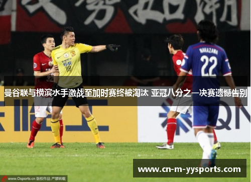 曼谷联与横滨水手激战至加时赛终被淘汰 亚冠八分之一决赛遗憾告别 曼谷联与横滨水手激战至加时赛终被淘汰 亚冠八分之一决赛遗憾告别
