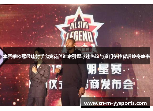 本赛季欧冠最佳射手究竟花落谁家引爆球迷热议与豪门争锋背后传奇故事 本赛季欧冠最佳射手究竟花落谁家引爆球迷热议与豪门争锋背后传奇故事