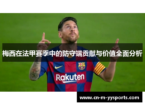 梅西在法甲赛季中的防守端贡献与价值全面分析 梅西在法甲赛季中的防守端贡献与价值全面分析