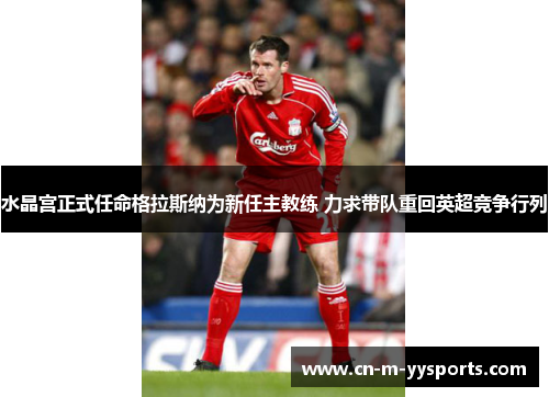 水晶宫正式任命格拉斯纳为新任主教练 力求带队重回英超竞争行列 水晶宫正式任命格拉斯纳为新任主教练 力求带队重回英超竞争行列