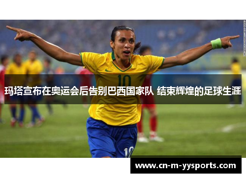 玛塔宣布在奥运会后告别巴西国家队 结束辉煌的足球生涯 玛塔宣布在奥运会后告别巴西国家队 结束辉煌的足球生涯