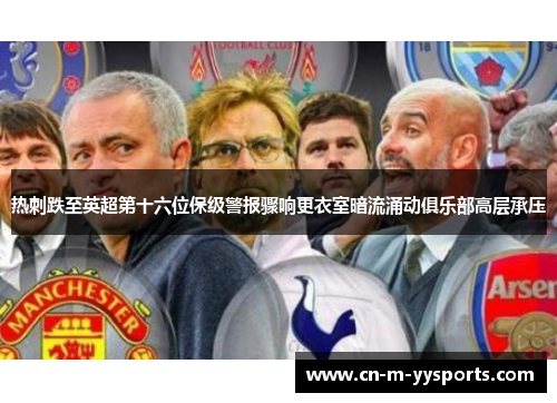 热刺跌至英超第十六位保级警报骤响更衣室暗流涌动俱乐部高层承压